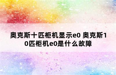 奥克斯十匹柜机显示e0 奥克斯10匹柜机e0是什么故障